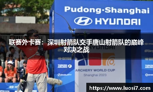 联赛外卡赛：深圳射箭队交手唐山射箭队的巅峰对决之战