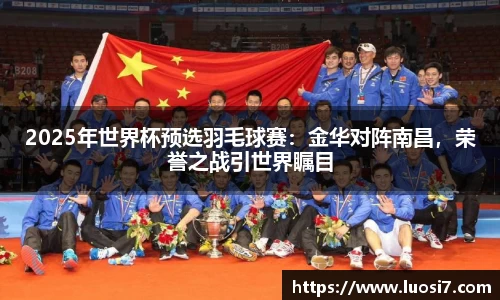 2025年世界杯预选羽毛球赛：金华对阵南昌，荣誉之战引世界瞩目