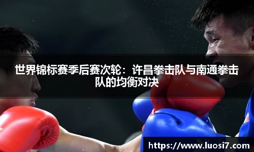 世界锦标赛季后赛次轮：许昌拳击队与南通拳击队的均衡对决