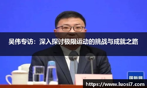 吴伟专访：深入探讨极限运动的挑战与成就之路
