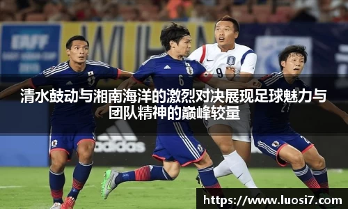 清水鼓动与湘南海洋的激烈对决展现足球魅力与团队精神的巅峰较量