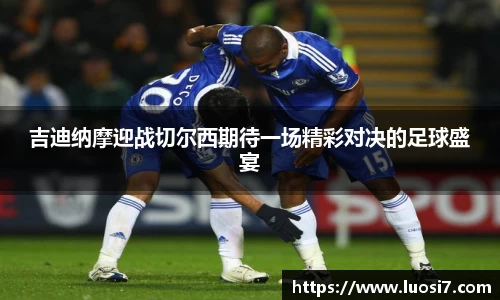 吉迪纳摩迎战切尔西期待一场精彩对决的足球盛宴