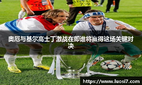 奥厄与基尔高士丁激战在即谁将赢得这场关键对决