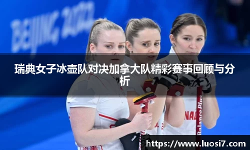 瑞典女子冰壶队对决加拿大队精彩赛事回顾与分析